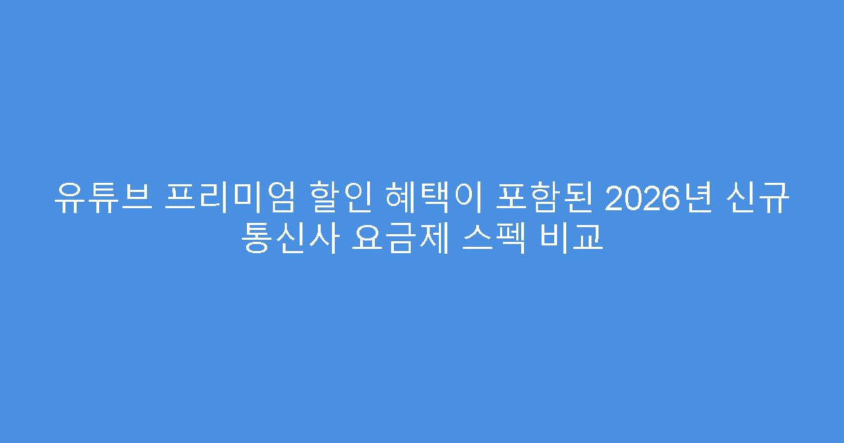유튜브 프리미엄 할인 혜택이 포함된 2026년 신규 통신사 요금제 스펙 비교