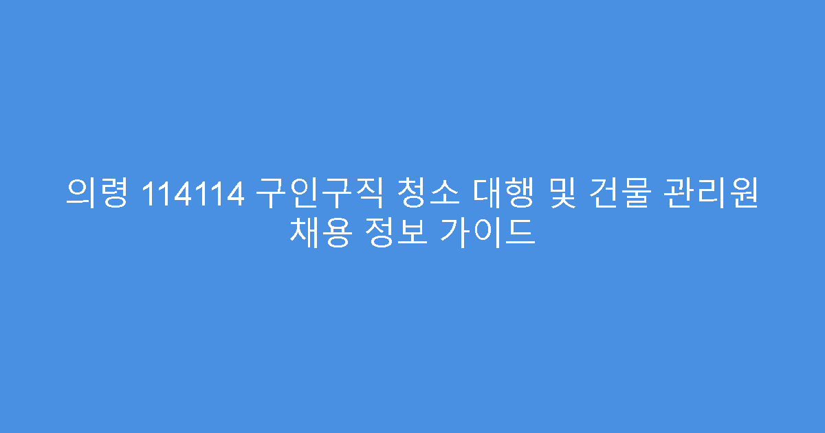 의령 114114 구인구직 청소 대행 및 건물 관리원 채용 정보 가이드