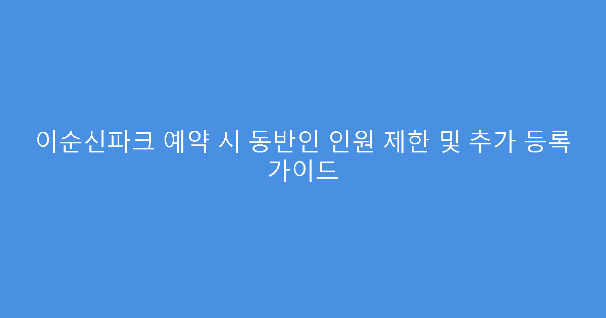 이순신파크 예약 시 동반인 인원 제한 및 추가 등록 가이드