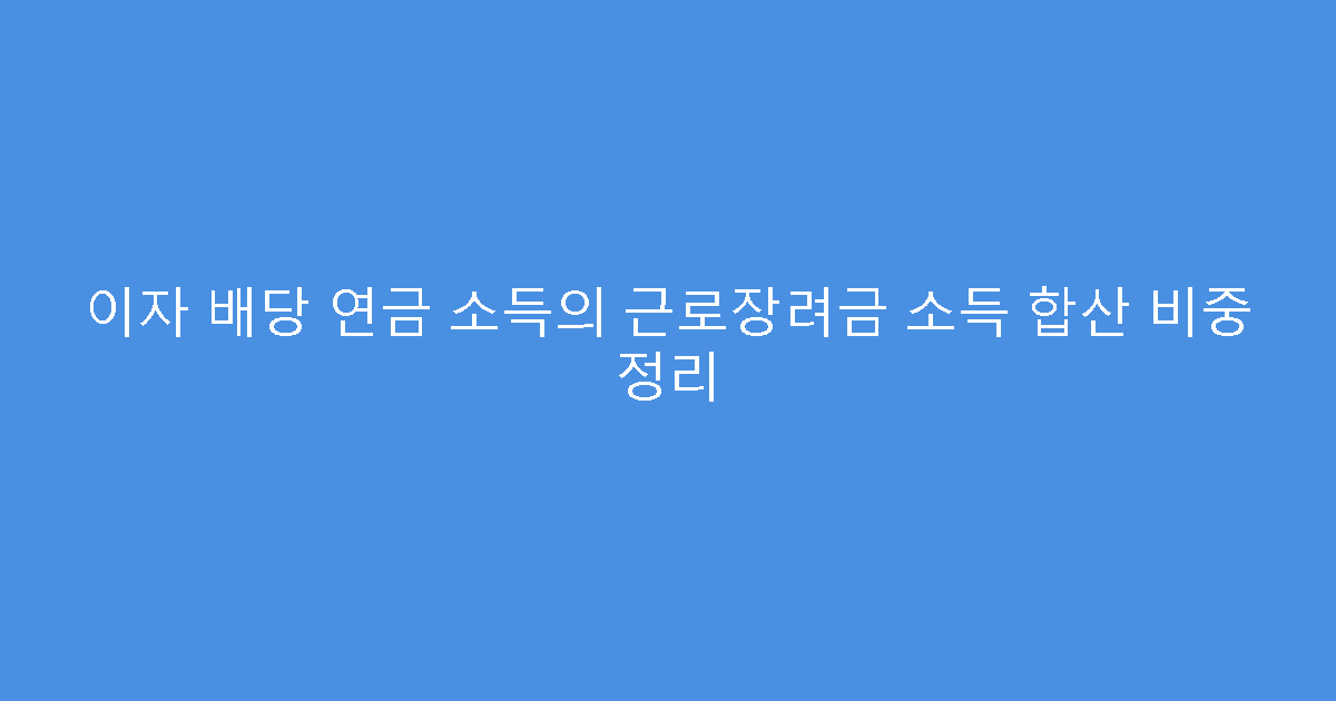 이자 배당 연금 소득의 근로장려금 소득 합산 비중 정리