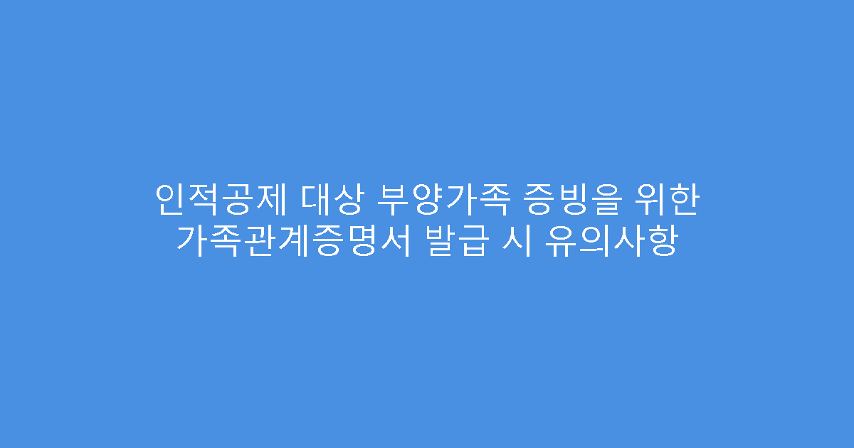 인적공제 대상 부양가족 증빙을 위한 가족관계증명서 발급 시 유의사항