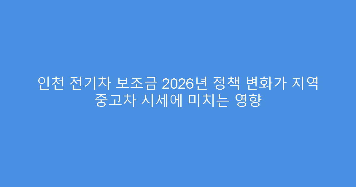 인천 전기차 보조금 2026년 정책 변화가 지역 중고차 시세에 미치는 영향