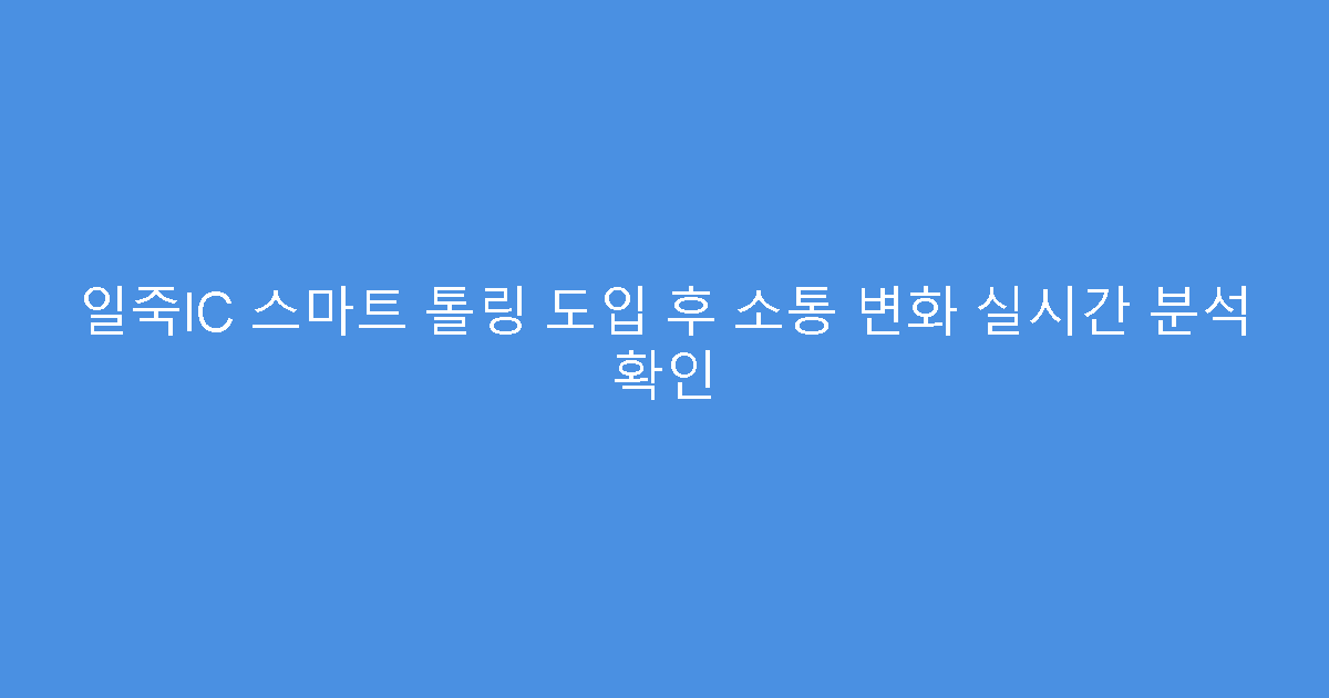 일죽IC 스마트 톨링 도입 후 소통 변화 실시간 분석 확인
