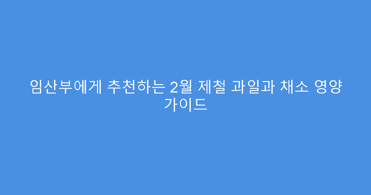 임산부에게 추천하는 2월 제철 과일과 채소 영양 가이드