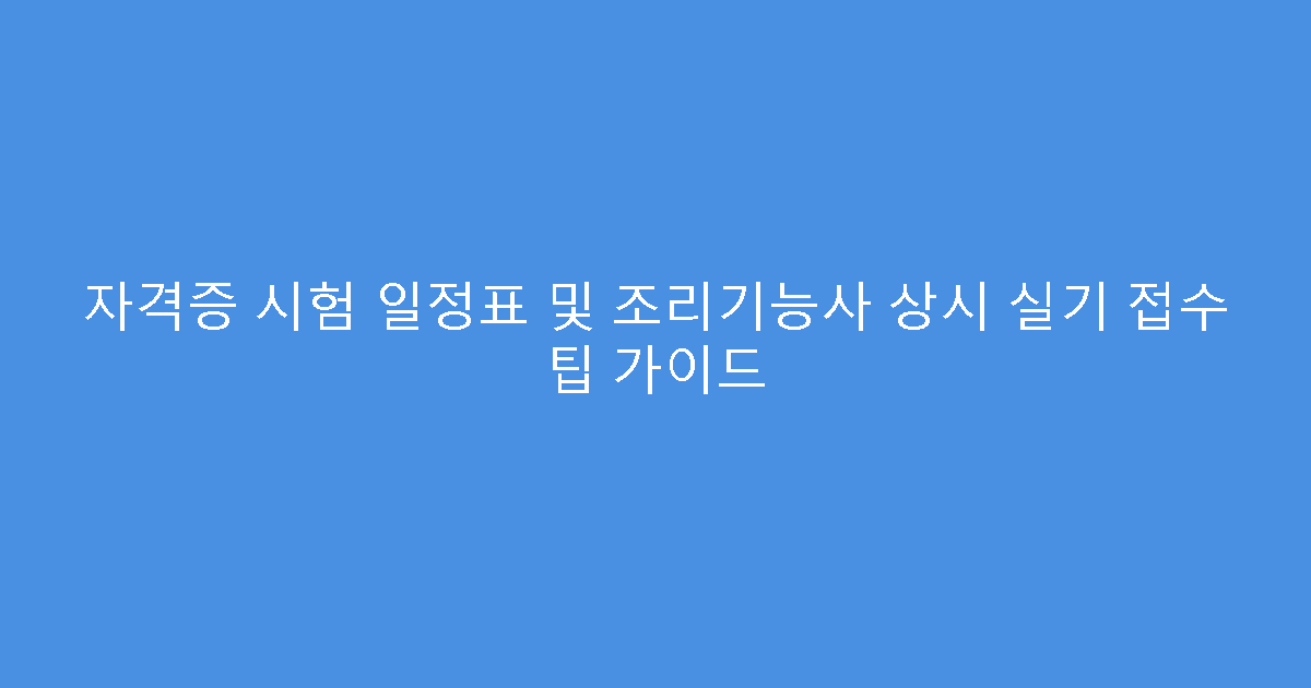 자격증 시험 일정표 및 조리기능사 상시 실기 접수 팁 가이드