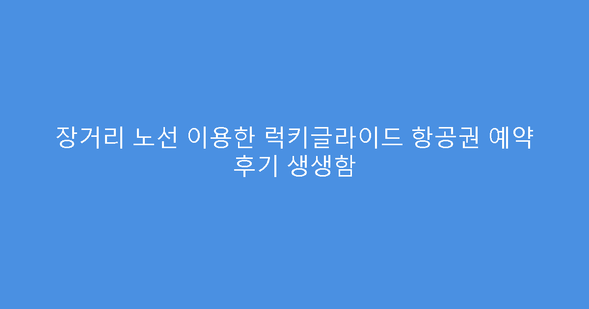 장거리 노선 이용한 럭키글라이드 항공권 예약 후기 생생함