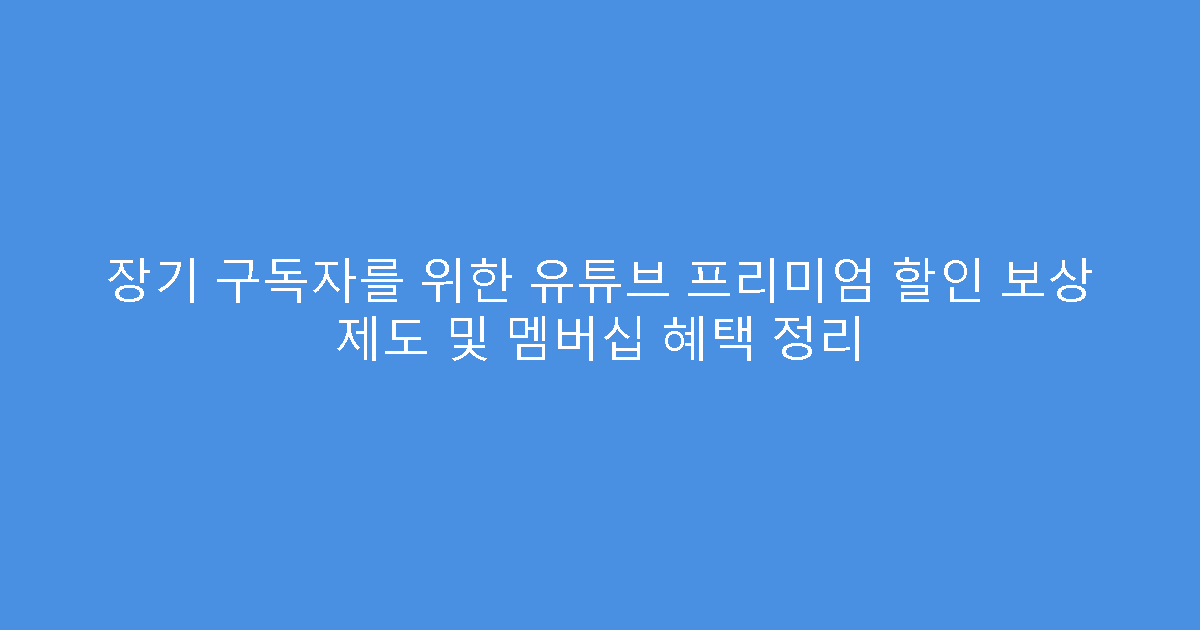 장기 구독자를 위한 유튜브 프리미엄 할인 보상 제도 및 멤버십 혜택 정리