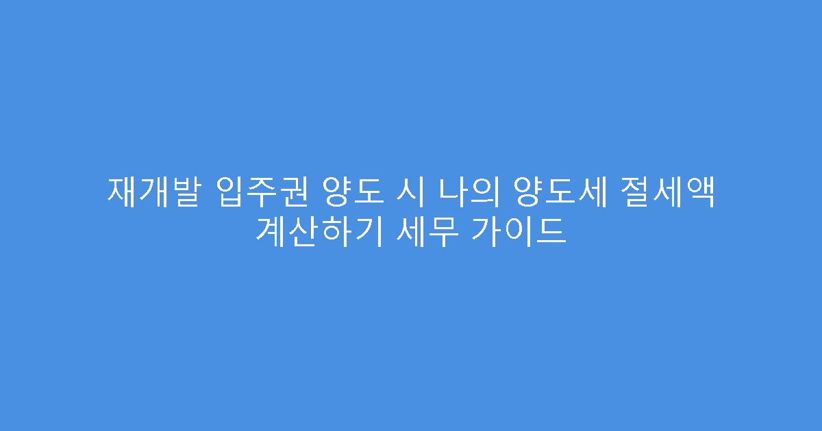 재개발 입주권 양도 시 나의 양도세 절세액 계산하기 세무 가이드