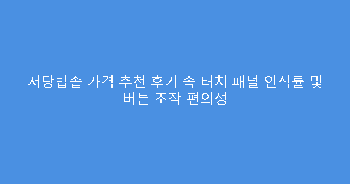 저당밥솥 가격 추천 후기 속 터치 패널 인식률 및 버튼 조작 편의성