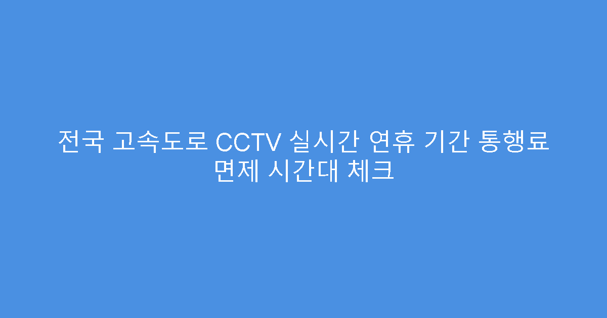 전국 고속도로 CCTV 실시간 연휴 기간 통행료 면제 시간대 체크