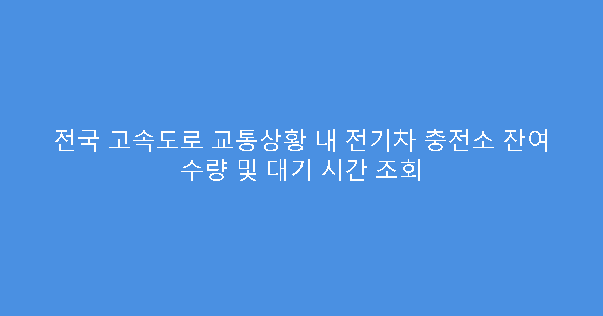 전국 고속도로 교통상황 내 전기차 충전소 잔여 수량 및 대기 시간 조회