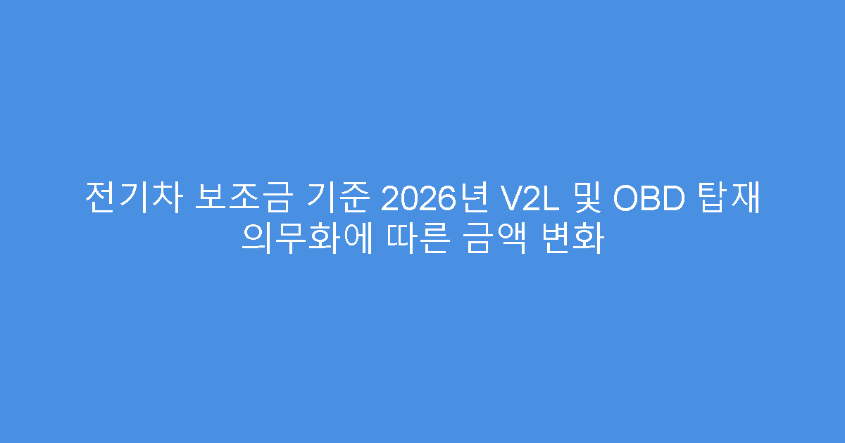 전기차 보조금 기준 2026년 V2L 및 OBD 탑재 의무화에 따른 금액 변화
