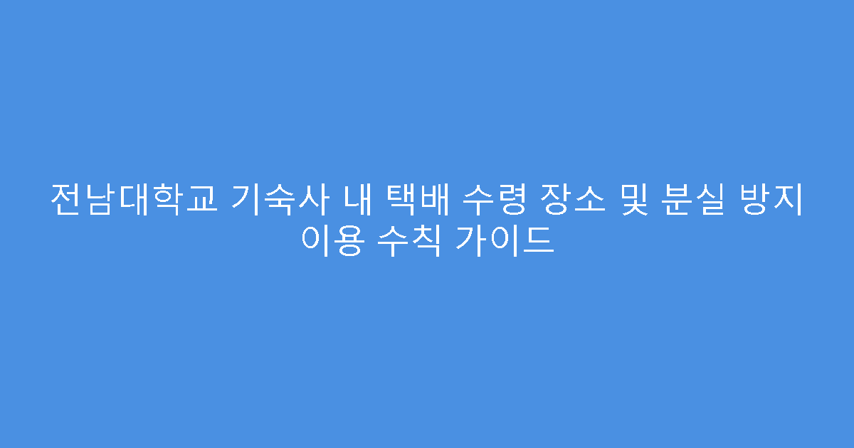 전남대학교 기숙사 내 택배 수령 장소 및 분실 방지 이용 수칙 가이드