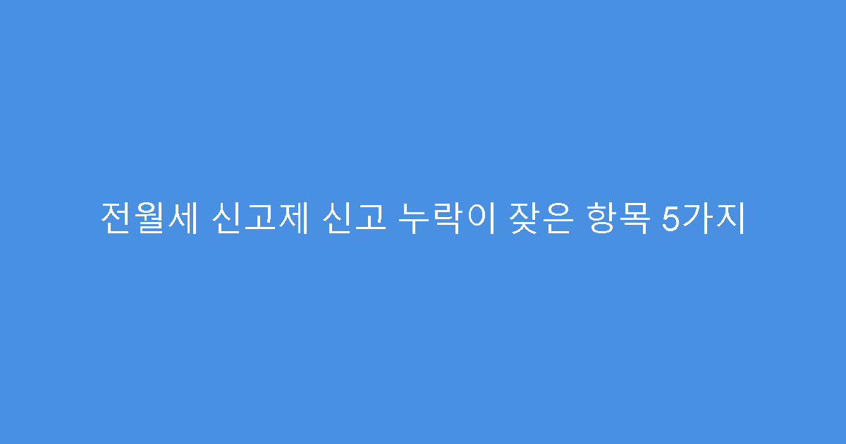 전월세 신고제 신고 누락이 잦은 항목 5가지
