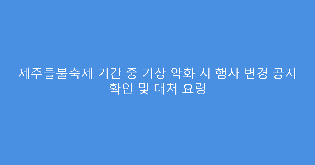 제주들불축제 기간 중 기상 악화 시 행사 변경 공지 확인 및 대처 요령
