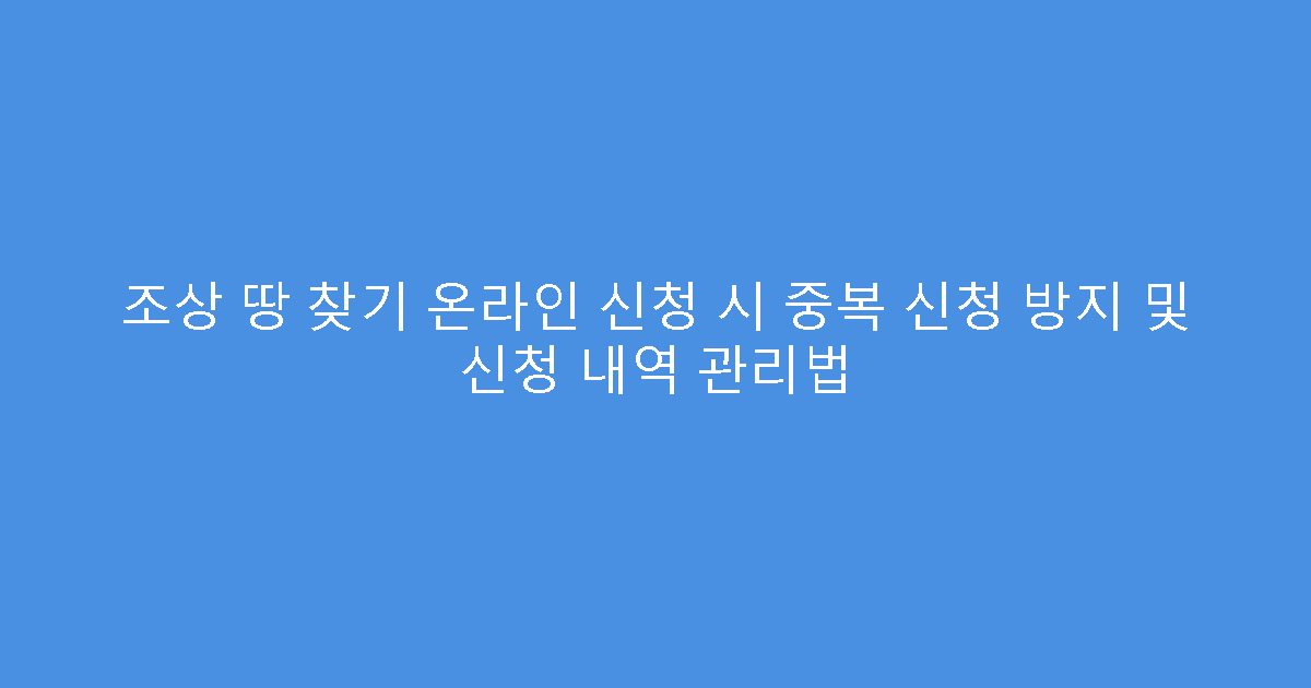 조상 땅 찾기 온라인 신청 시 중복 신청 방지 및 신청 내역 관리법