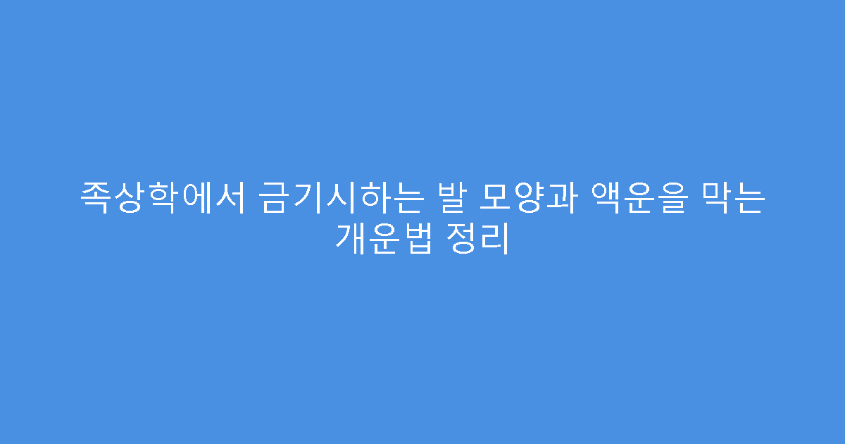 족상학에서 금기시하는 발 모양과 액운을 막는 개운법 정리