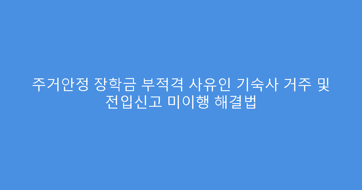 주거안정 장학금 부적격 사유인 기숙사 거주 및 전입신고 미이행 해결법