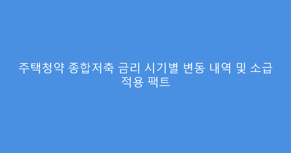 주택청약 종합저축 금리 시기별 변동 내역 및 소급 적용 팩트