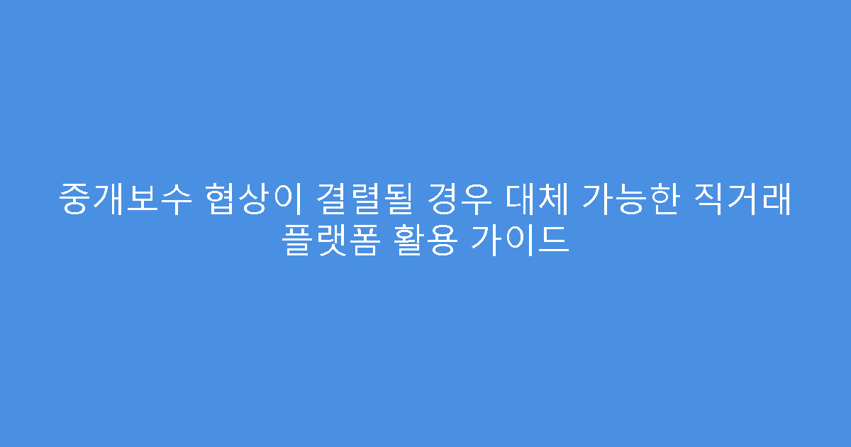 중개보수 협상이 결렬될 경우 대체 가능한 직거래 플랫폼 활용 가이드