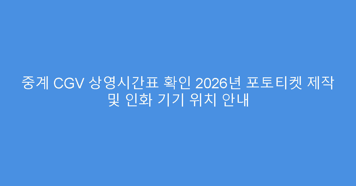 중계 CGV 상영시간표 확인 2026년 포토티켓 제작 및 인화 기기 위치 안내