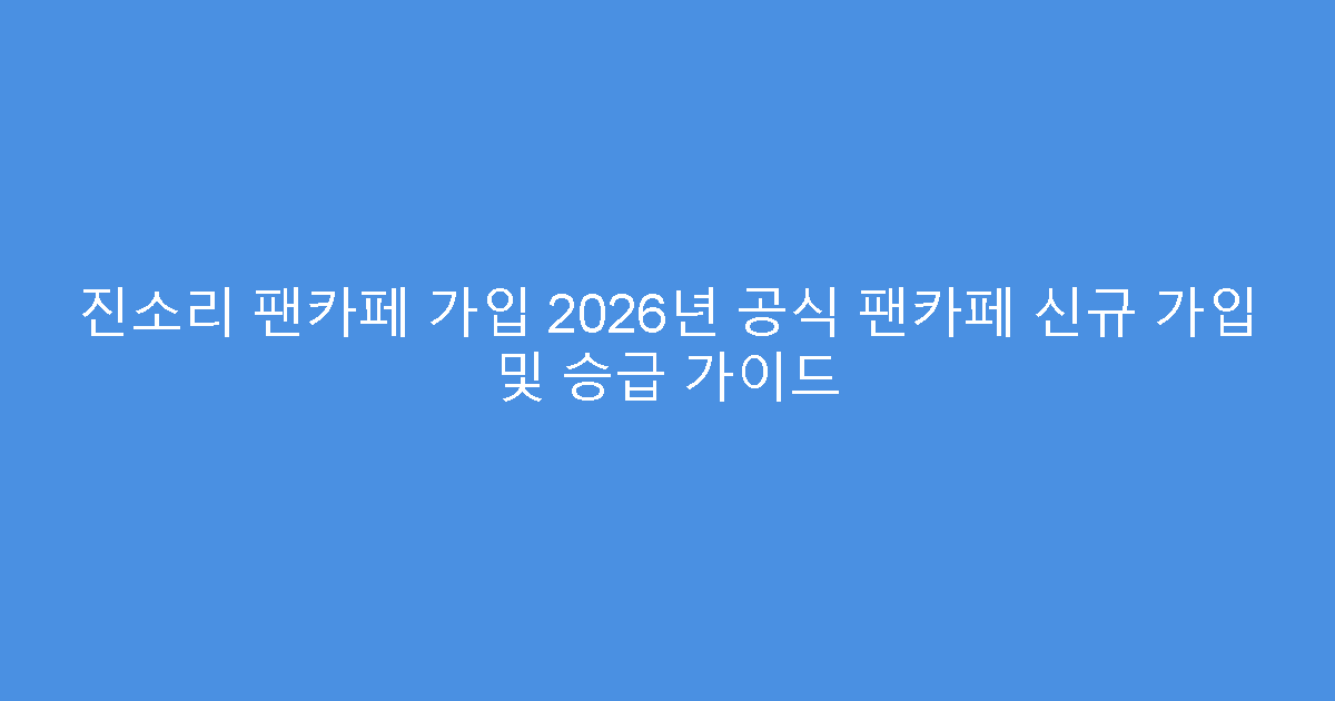진소리 팬카페 가입 2026년 공식 팬카페 신규 가입 및 승급 가이드