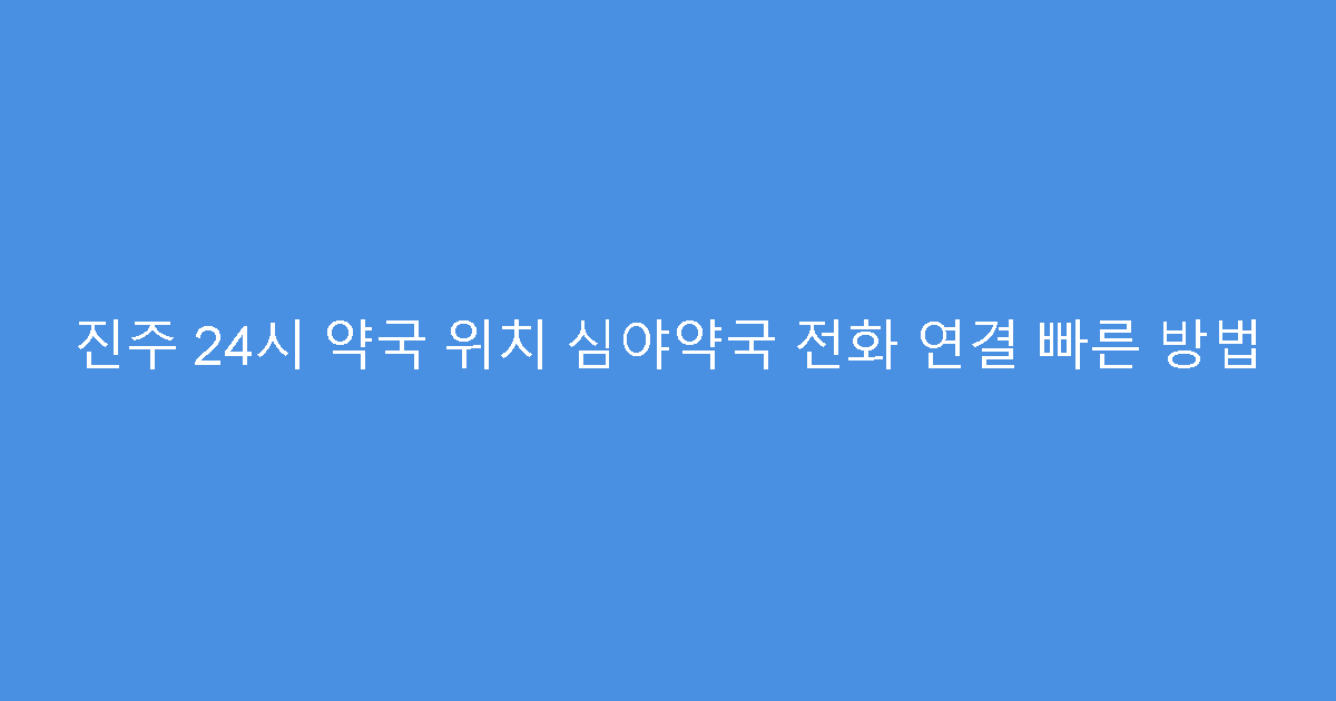 진주 24시 약국 위치 심야약국 전화 연결 빠른 방법