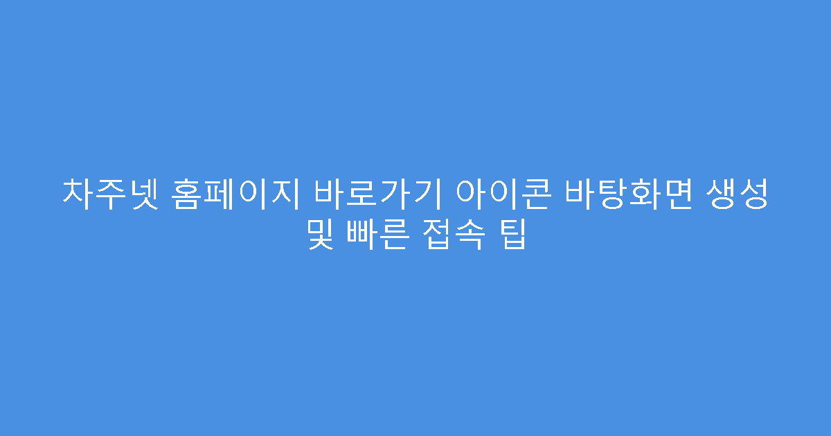 차주넷 홈페이지 바로가기 아이콘 바탕화면 생성 및 빠른 접속 팁