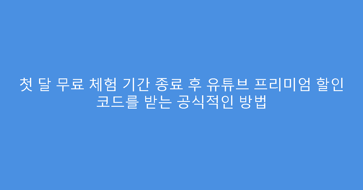 첫 달 무료 체험 기간 종료 후 유튜브 프리미엄 할인 코드를 받는 공식적인 방법