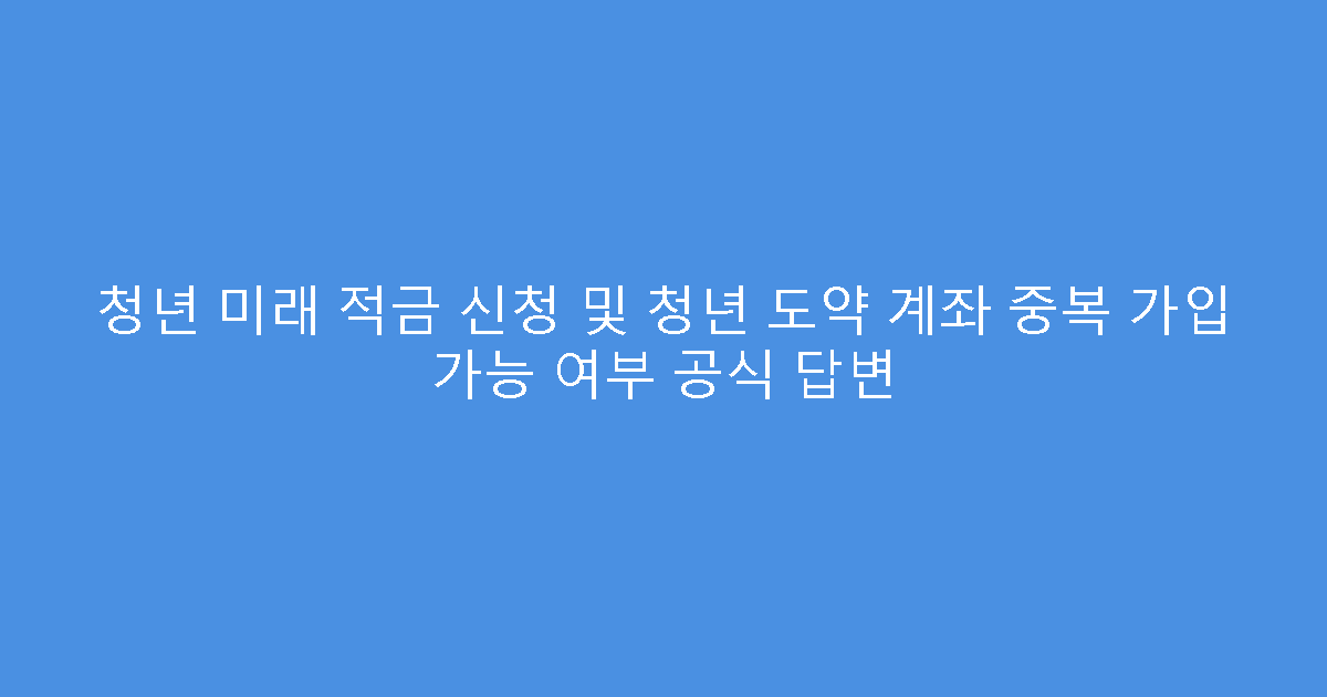 청년 미래 적금 신청 및 청년 도약 계좌 중복 가입 가능 여부 공식 답변