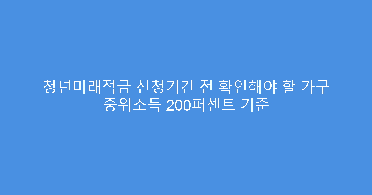 청년미래적금 신청기간 전 확인해야 할 가구 중위소득 200퍼센트 기준