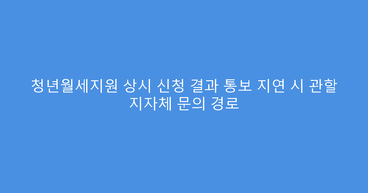 청년월세지원 상시 신청 결과 통보 지연 시 관할 지자체 문의 경로