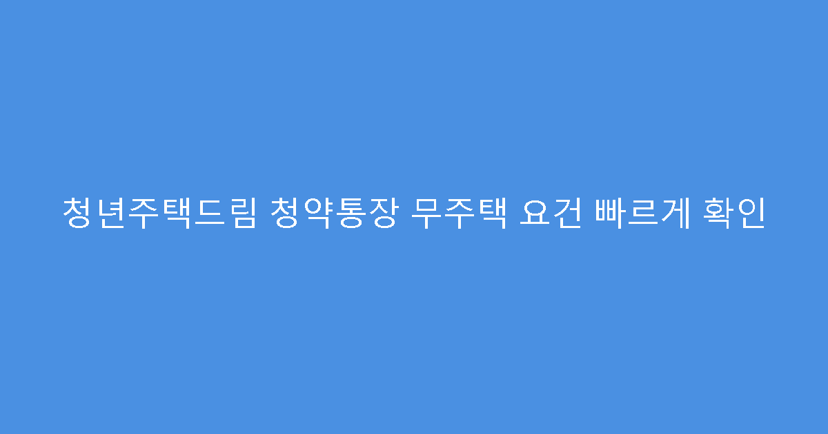 청년주택드림 청약통장 무주택 요건 빠르게 확인