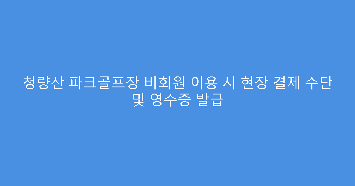 청량산 파크골프장 비회원 이용 시 현장 결제 수단 및 영수증 발급