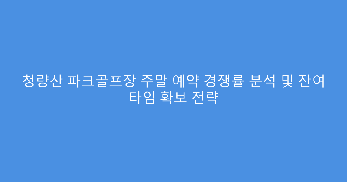 청량산 파크골프장 주말 예약 경쟁률 분석 및 잔여 타임 확보 전략