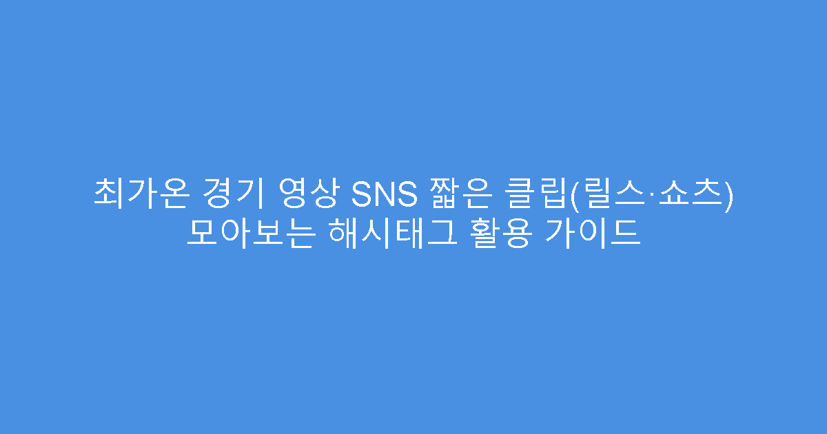 최가온 경기 영상 SNS 짧은 클립(릴스·쇼츠) 모아보는 해시태그 활용 가이드