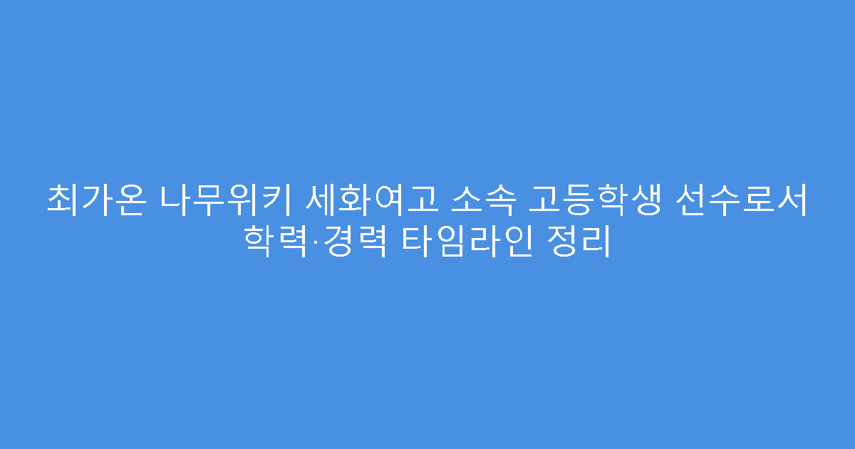 최가온 나무위키 세화여고 소속 고등학생 선수로서 학력·경력 타임라인 정리