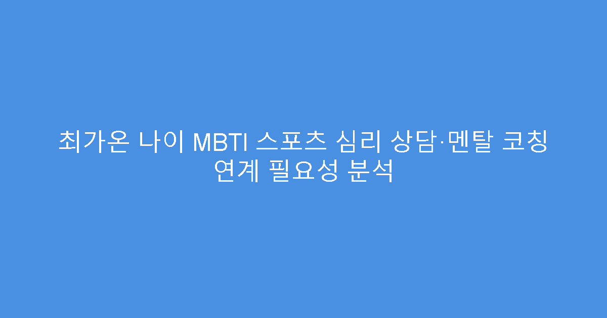 최가온 나이 MBTI 스포츠 심리 상담·멘탈 코칭 연계 필요성 분석