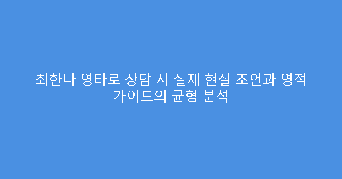 최한나 영타로 상담 시 실제 현실 조언과 영적 가이드의 균형 분석