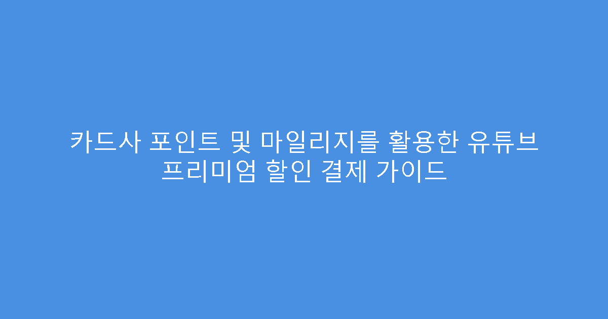 카드사 포인트 및 마일리지를 활용한 유튜브 프리미엄 할인 결제 가이드