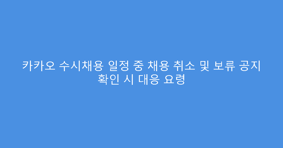 카카오 수시채용 일정 중 채용 취소 및 보류 공지 확인 시 대응 요령