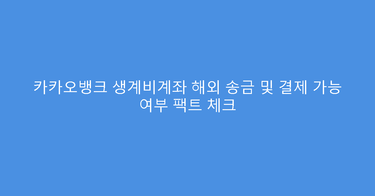 카카오뱅크 생계비계좌 해외 송금 및 결제 가능 여부 팩트 체크