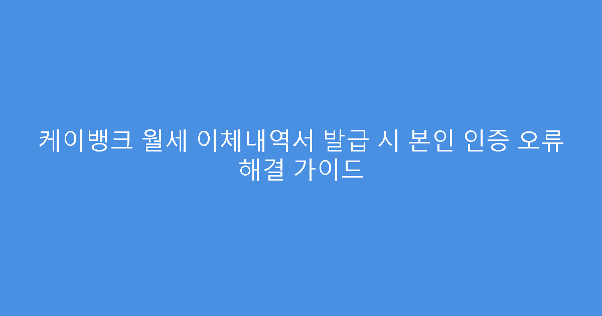 케이뱅크 월세 이체내역서 발급 시 본인 인증 오류 해결 가이드