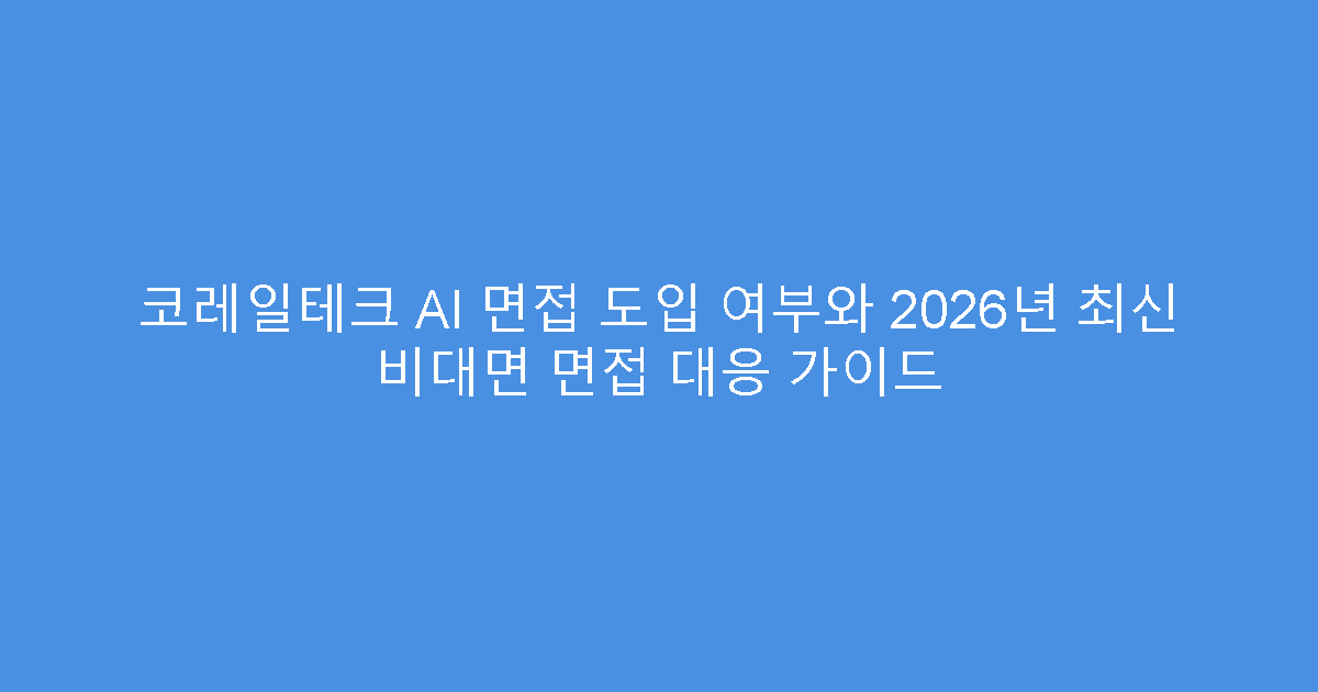 코레일테크 AI 면접 도입 여부와 2026년 최신 비대면 면접 대응 가이드