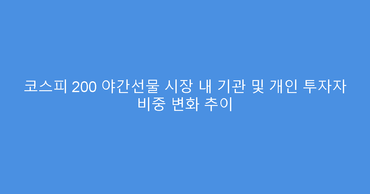 코스피 200 야간선물 시장 내 기관 및 개인 투자자 비중 변화 추이