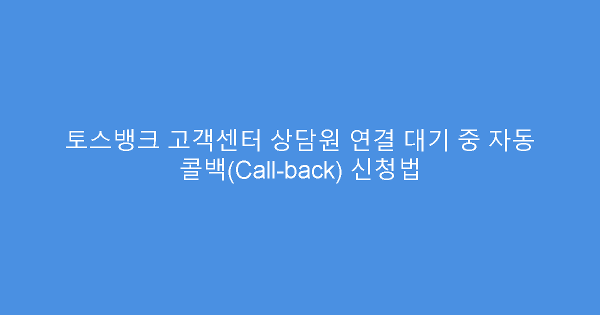 토스뱅크 고객센터 상담원 연결 대기 중 자동 콜백(Call-back) 신청법