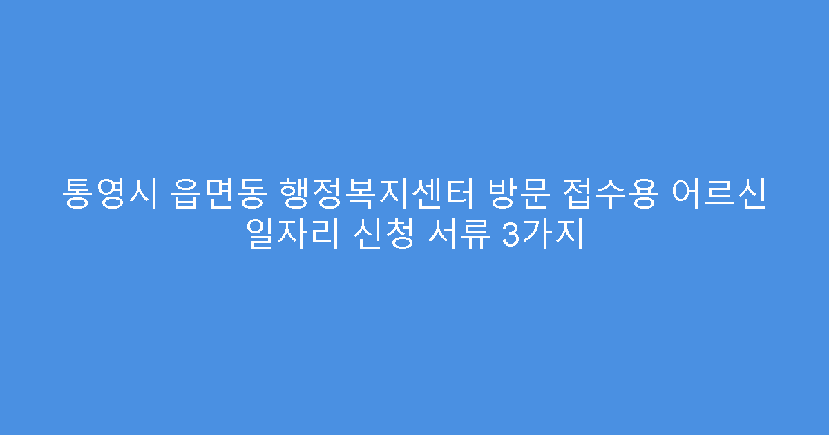 통영시 읍면동 행정복지센터 방문 접수용 어르신 일자리 신청 서류 3가지