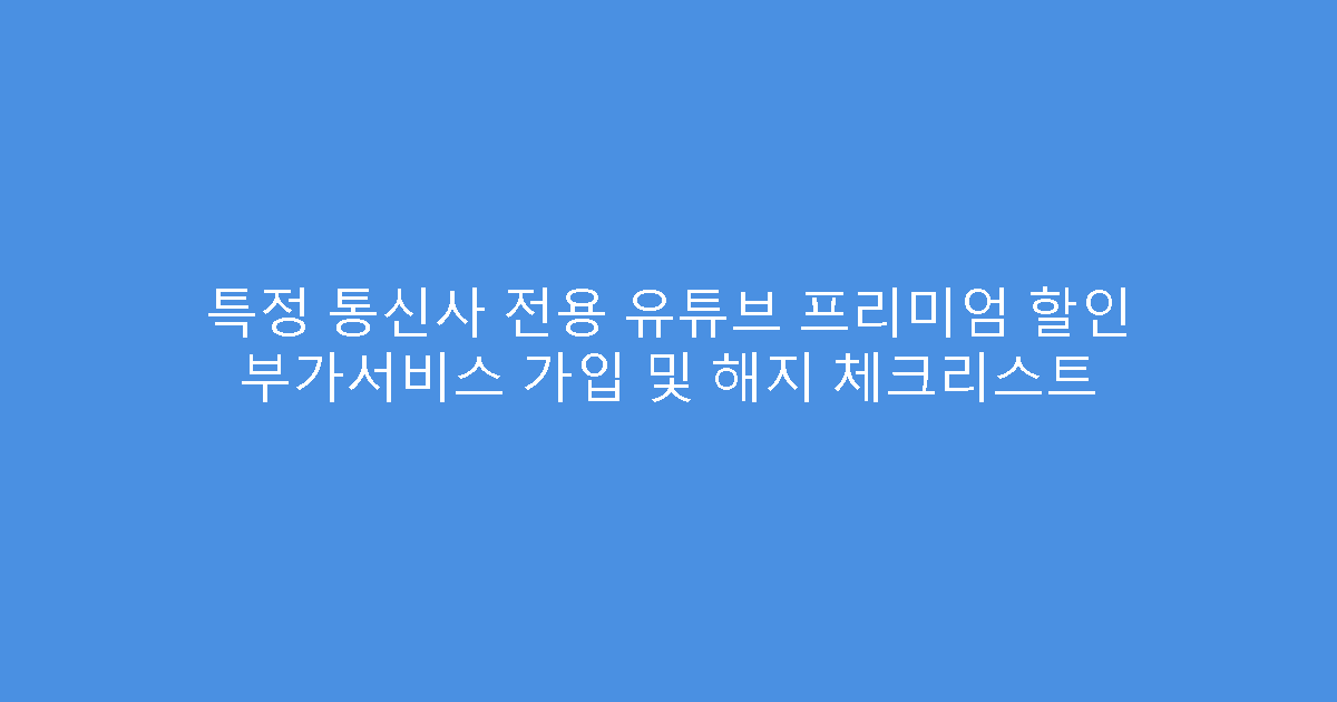 특정 통신사 전용 유튜브 프리미엄 할인 부가서비스 가입 및 해지 체크리스트