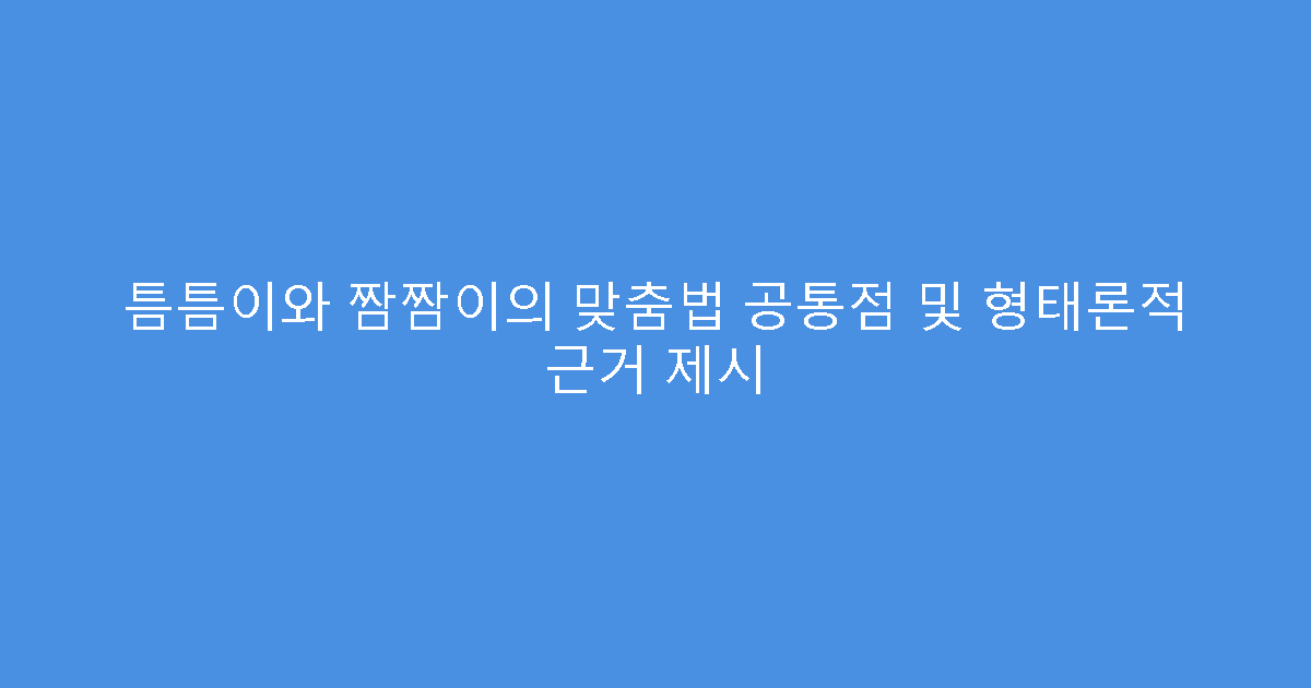 틈틈이와 짬짬이의 맞춤법 공통점 및 형태론적 근거 제시