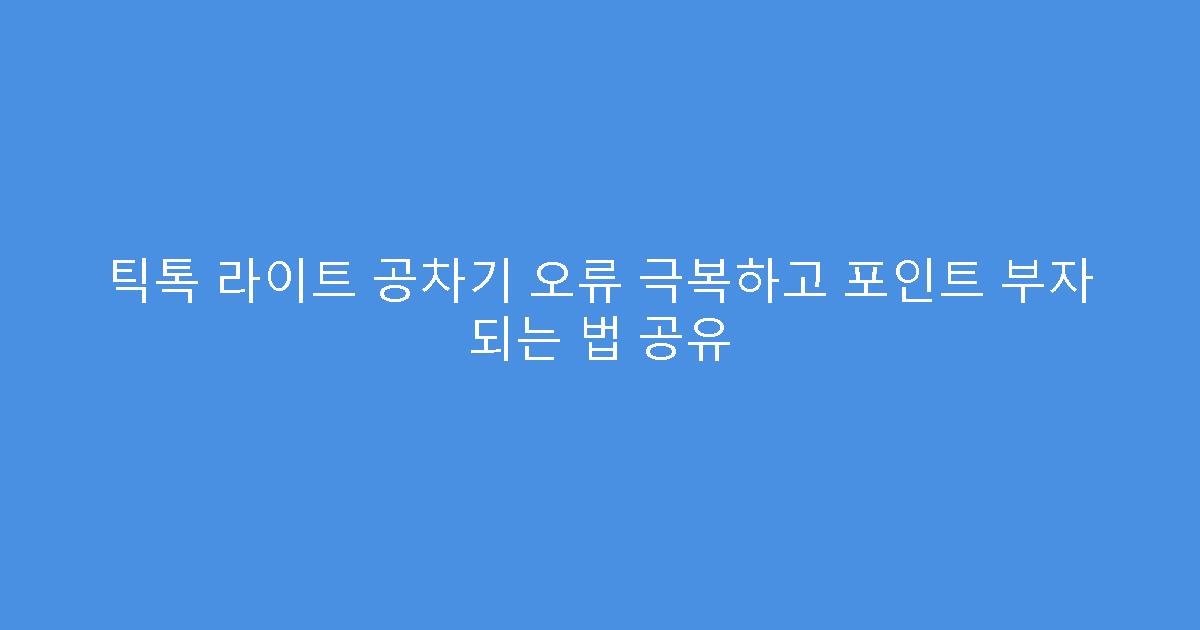 틱톡 라이트 공차기 오류 극복하고 포인트 부자 되는 법 공유